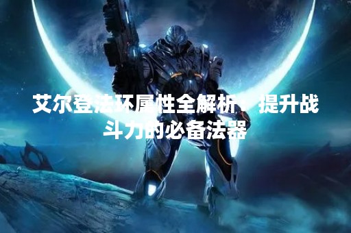 艾尔登法环属性全解析：提升战斗力的必备法器