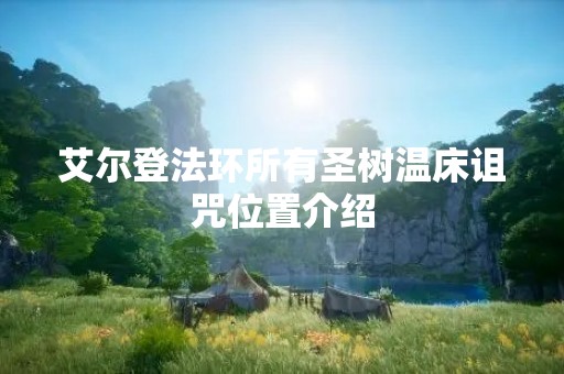 艾尔登法环所有圣树温床诅咒位置介绍