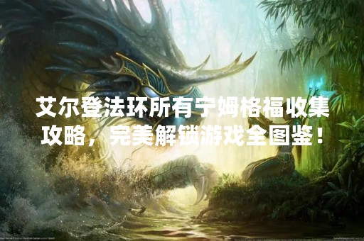 艾尔登法环所有宁姆格福收集攻略，完美解锁游戏全图鉴！