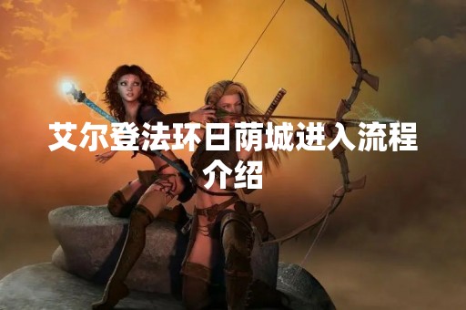 艾尔登法环日荫城进入流程介绍