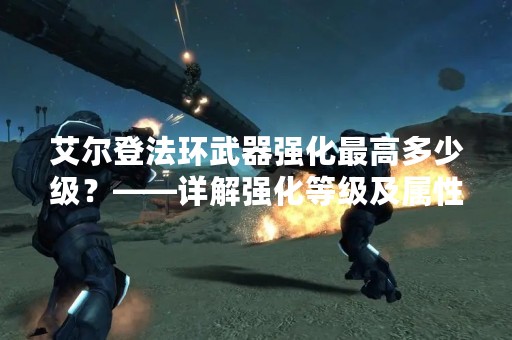 艾尔登法环武器强化最高多少级？——详解强化等级及属性提升