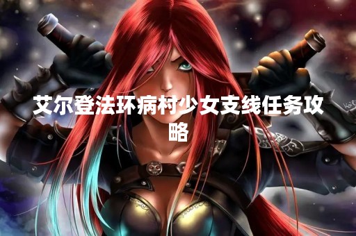 艾尔登法环病村少女支线任务攻略