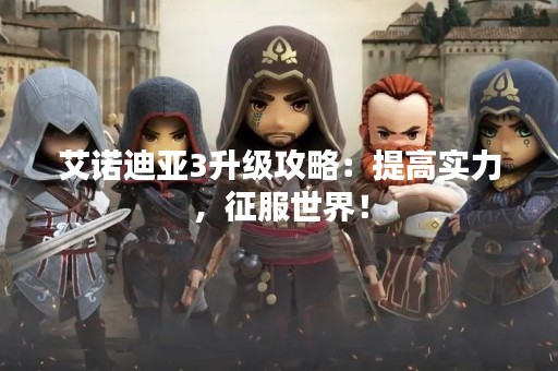 艾诺迪亚3升级攻略：提高实力，征服世界！