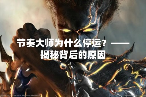 节奏大师为什么停运？——揭秘背后的原因
