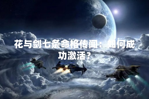 花与剑七条命格传闻：如何成功激活？