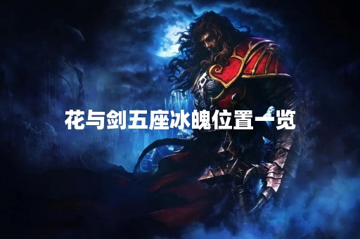 花与剑五座冰魄位置一览