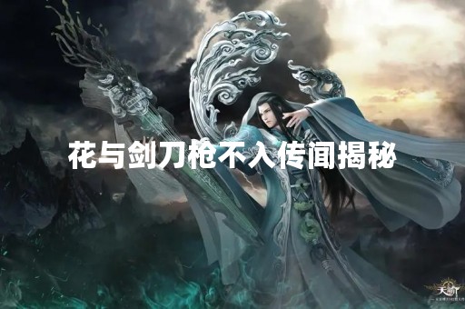 花与剑刀枪不入传闻揭秘