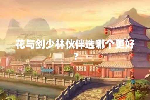 花与剑少林伙伴选哪个更好？