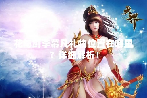 花与剑李慕凡礼物位置在哪里？详细解析！