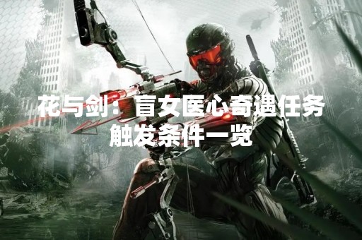 花与剑：盲女医心奇遇任务触发条件一览