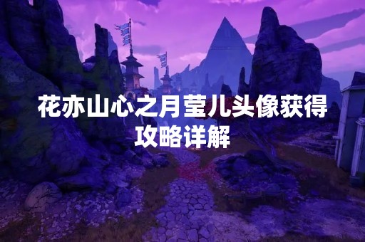 花亦山心之月莹儿头像获得攻略详解