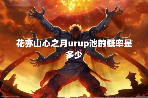 花亦山心之月urup池的概率是多少