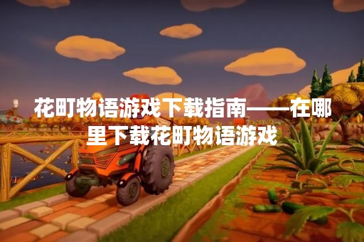 花町物语游戏下载指南——在哪里下载花町物语游戏