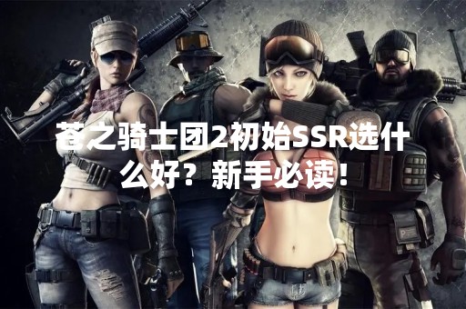苍之骑士团2初始SSR选什么好？新手必读！