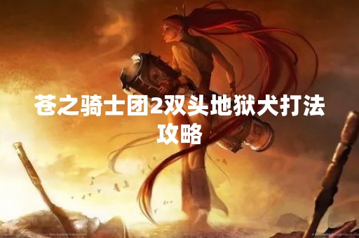 苍之骑士团2双头地狱犬打法攻略