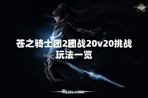 苍之骑士团2团战20v20挑战玩法一览