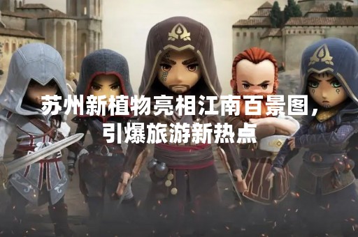 苏州新植物亮相江南百景图，引爆旅游新热点