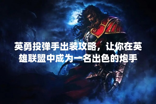 英勇投弹手出装攻略，让你在英雄联盟中成为一名出色的炮手
