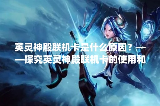 英灵神殿联机卡是什么原因？——探究英灵神殿联机卡的使用和原因