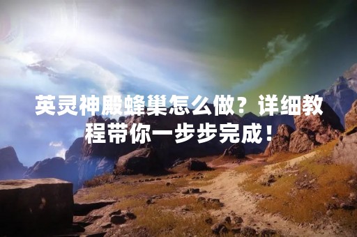 英灵神殿蜂巢怎么做？详细教程带你一步步完成！