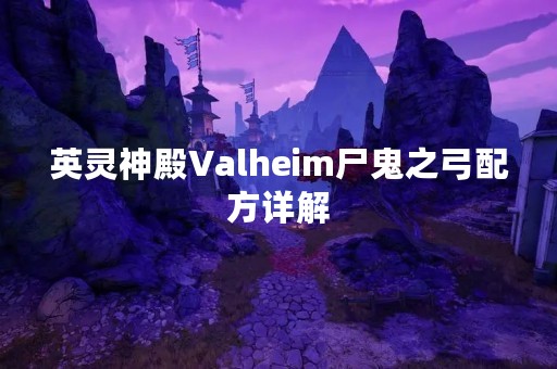 英灵神殿Valheim尸鬼之弓配方详解 英灵神殿Valheim尸鬼之弓配方详解