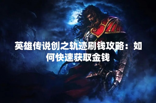 英雄传说创之轨迹刷钱攻略：如何快速获取金钱