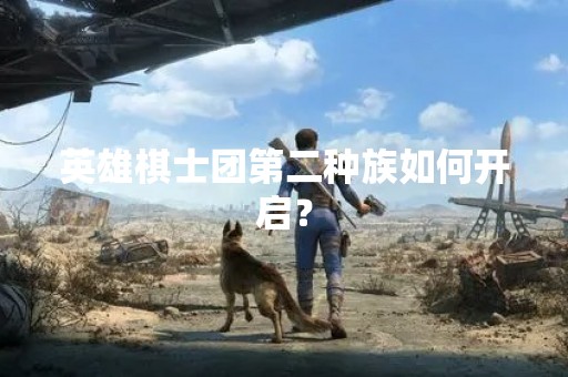 英雄棋士团第二种族如何开启？