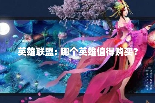 英雄联盟: 哪个英雄值得购买？