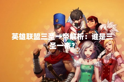 英雄联盟三圣一帝解析：谁是三圣一帝？