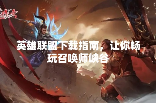 英雄联盟下载指南，让你畅玩召唤师峡谷