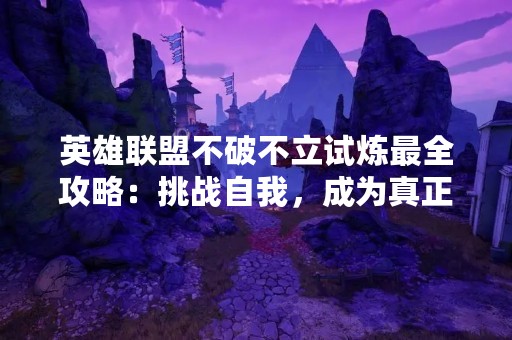 英雄联盟不破不立试炼最全攻略：挑战自我，成为真正的高手