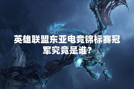 英雄联盟东亚电竞锦标赛冠军究竟是谁？