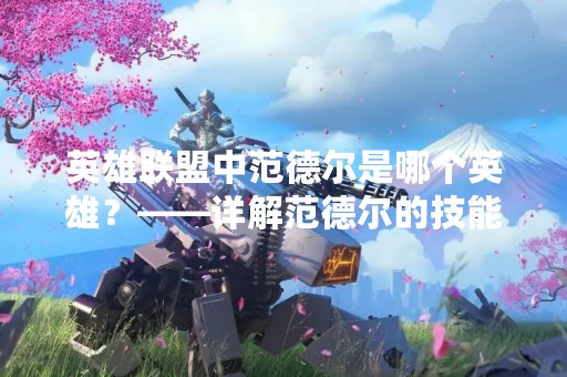 英雄联盟中范德尔是哪个英雄？——详解范德尔的技能和使用技巧