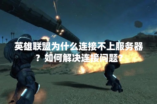 英雄联盟为什么连接不上服务器？如何解决连接问题？