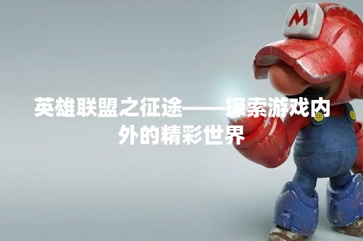 英雄联盟之征途——探索游戏内外的精彩世界