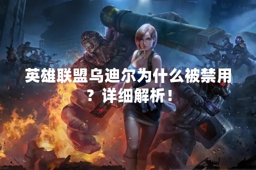 英雄联盟乌迪尔为什么被禁用？详细解析！
