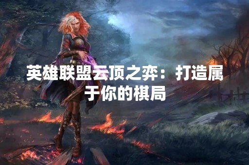 英雄联盟云顶之弈：打造属于你的棋局
