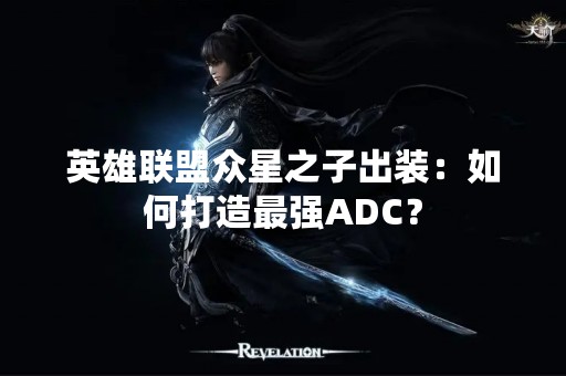 英雄联盟众星之子出装：如何打造最强ADC？