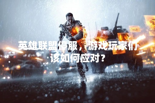 英雄联盟停服，游戏玩家们该如何应对？
