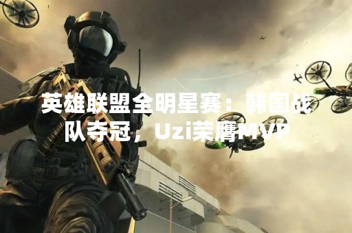 英雄联盟全明星赛：韩国战队夺冠，Uzi荣膺MVP