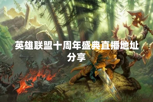 英雄联盟十周年盛典直播地址分享