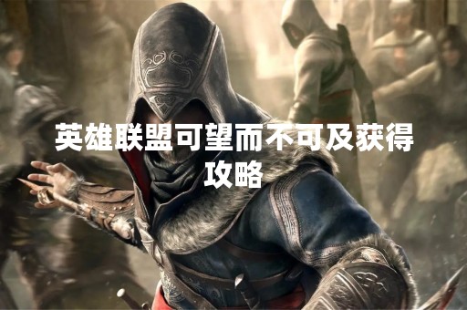英雄联盟可望而不可及获得攻略