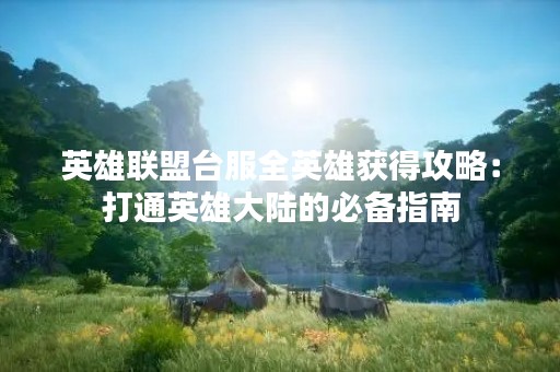 英雄联盟台服全英雄获得攻略：打通英雄大陆的必备指南
