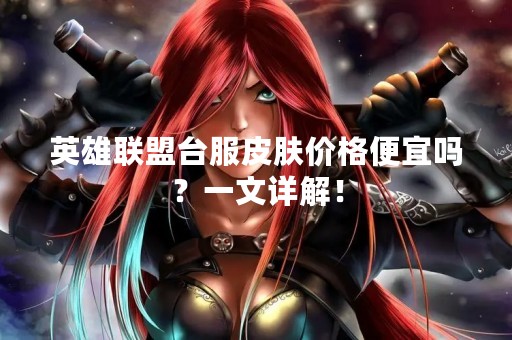 英雄联盟台服皮肤价格便宜吗？一文详解！