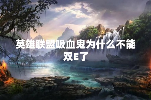 英雄联盟吸血鬼为什么不能双E了