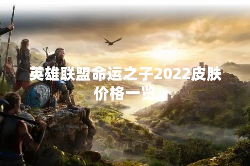 英雄联盟命运之子2022皮肤价格一览