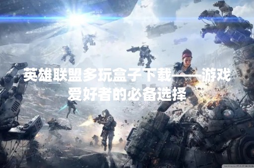 英雄联盟多玩盒子下载——游戏爱好者的必备选择