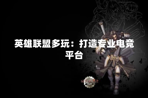 英雄联盟多玩：打造专业电竞平台
