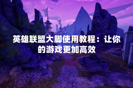 英雄联盟大脚使用教程：让你的游戏更加高效