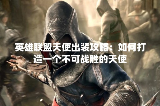 英雄联盟天使出装攻略：如何打造一个不可战胜的天使